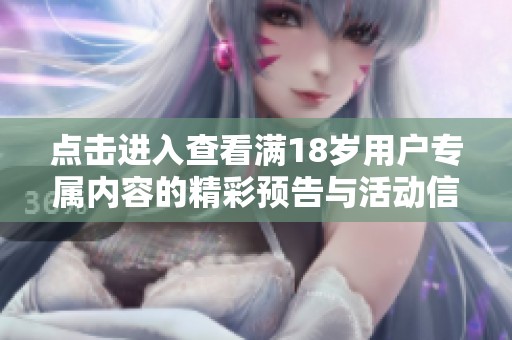 点击进入查看满18岁用户专属内容的精彩预告与活动信息
