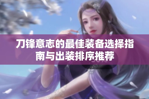 刀锋意志的最佳装备选择指南与出装排序推荐