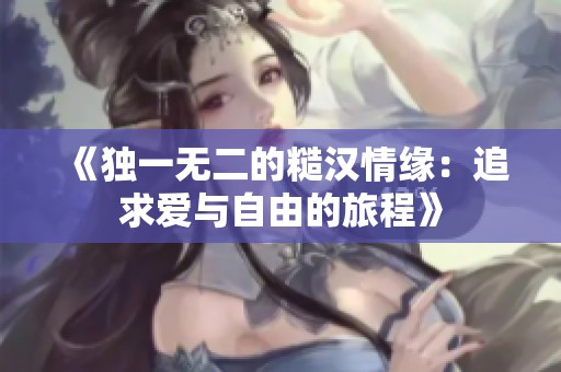 《独一无二的糙汉情缘：追求爱与自由的旅程》