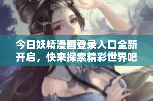 今日妖精漫画登录入口全新开启，快来探索精彩世界吧！