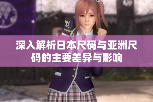 深入解析日本尺码与亚洲尺码的主要差异与影响