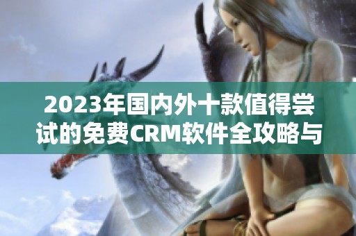 2023年国内外十款值得尝试的免费CRM软件全攻略与入口分享