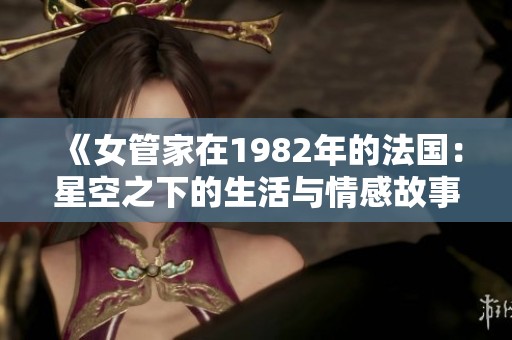 《女管家在1982年的法国：星空之下的生活与情感故事》