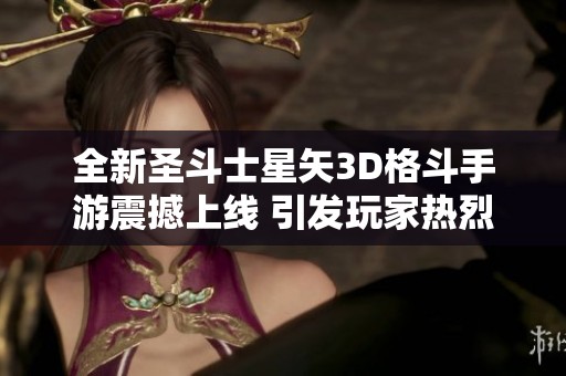 全新圣斗士星矢3D格斗手游震撼上线 引发玩家热烈追捧