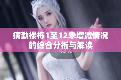 病勤楼栋1至12未增减情况的综合分析与解读