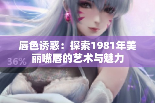 唇色诱惑：探索1981年美丽嘴唇的艺术与魅力