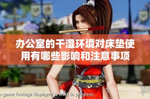 办公室的干湿环境对床垫使用有哪些影响和注意事项