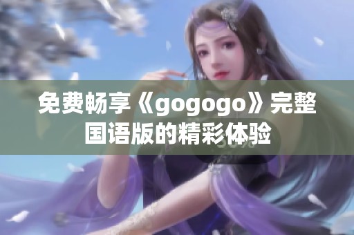 免费畅享《gogogo》完整国语版的精彩体验