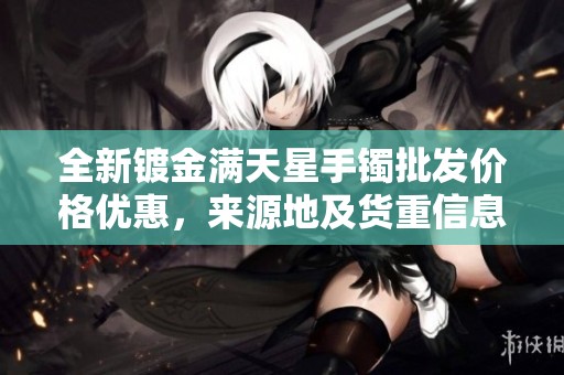 全新镀金满天星手镯批发价格优惠，来源地及货重信息一览