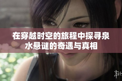 在穿越时空的旅程中探寻泉水悬谜的奇遇与真相