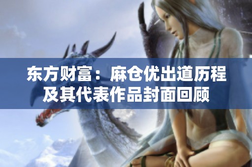 东方财富：麻仓优出道历程及其代表作品封面回顾