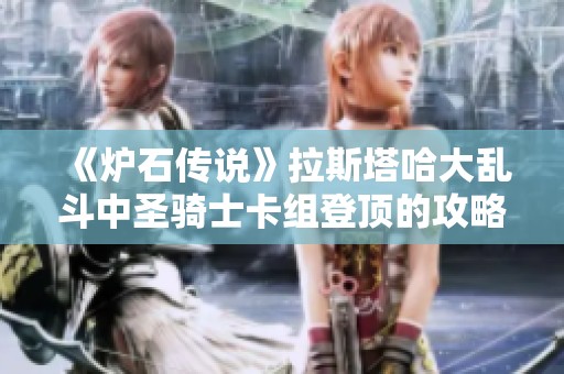 《炉石传说》拉斯塔哈大乱斗中圣骑士卡组登顶的攻略与心得分享
