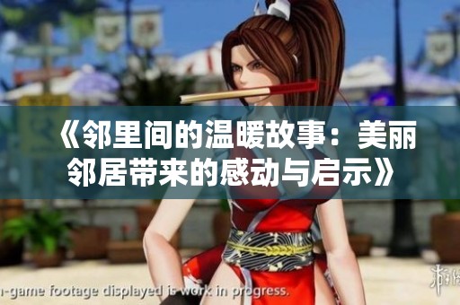 《邻里间的温暖故事：美丽邻居带来的感动与启示》