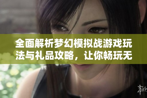 全面解析梦幻模拟战游戏玩法与礼品攻略，让你畅玩无阻