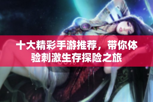 十大精彩手游推荐，带你体验刺激生存探险之旅