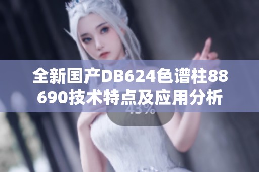 全新国产DB624色谱柱88690技术特点及应用分析