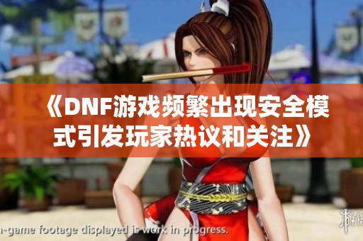 《DNF游戏频繁出现安全模式引发玩家热议和关注》