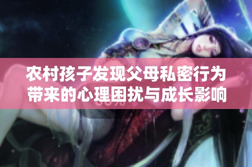 农村孩子发现父母私密行为带来的心理困扰与成长影响