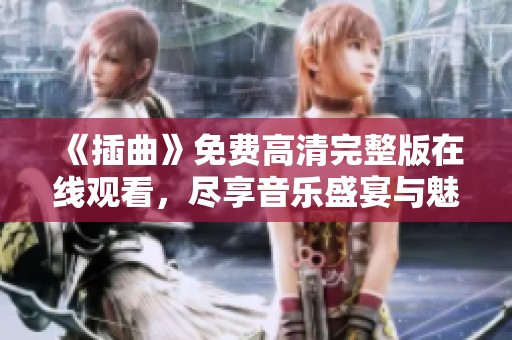 《插曲》免费高清完整版在线观看，尽享音乐盛宴与魅力时刻