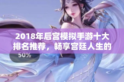 2018年后宫模拟手游十大排名推荐，畅享宫廷人生的精彩体验