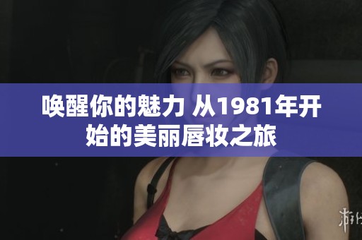 唤醒你的魅力 从1981年开始的美丽唇妆之旅