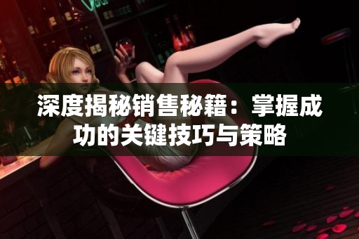 深度揭秘销售秘籍：掌握成功的关键技巧与策略