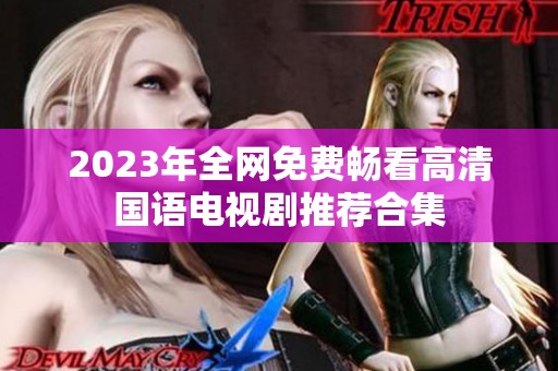 2023年全网免费畅看高清国语电视剧推荐合集