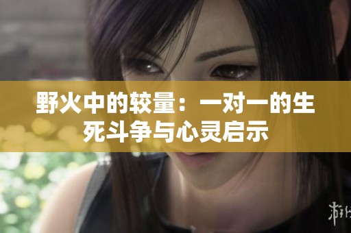 野火中的较量：一对一的生死斗争与心灵启示