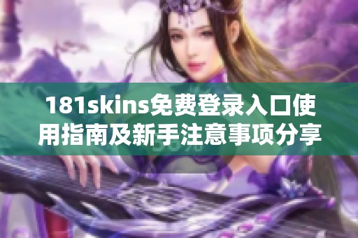 181skins免费登录入口使用指南及新手注意事项分享