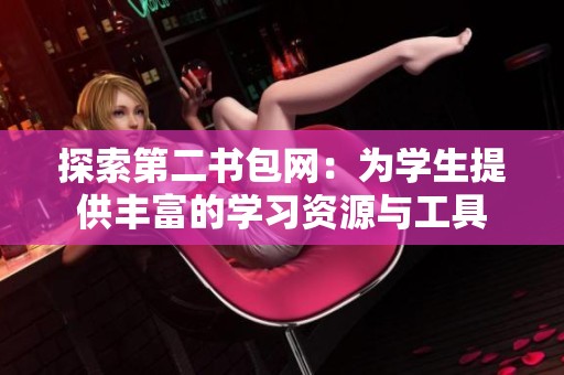 探索第二书包网：为学生提供丰富的学习资源与工具