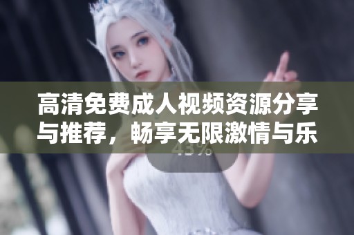高清免费成人视频资源分享与推荐，畅享无限激情与乐趣