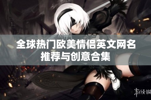全球热门欧美情侣英文网名推荐与创意合集