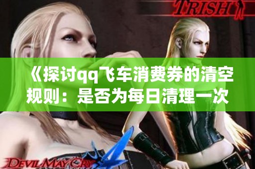 《探讨qq飞车消费券的清空规则：是否为每日清理一次》