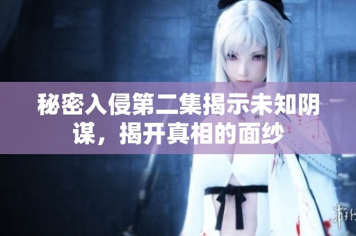 秘密入侵第二集揭示未知阴谋，揭开真相的面纱