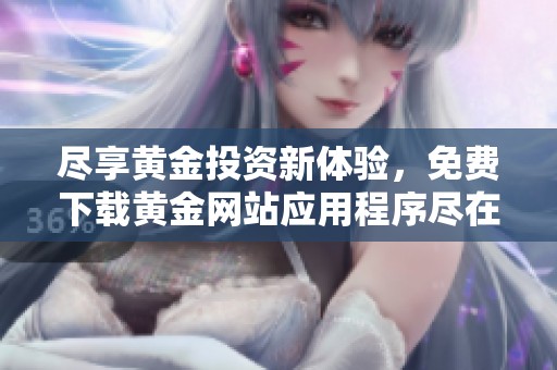尽享黄金投资新体验，免费下载黄金网站应用程序尽在掌握中