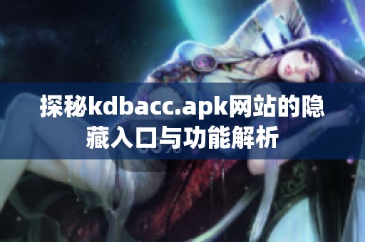 探秘kdbacc.apk网站的隐藏入口与功能解析