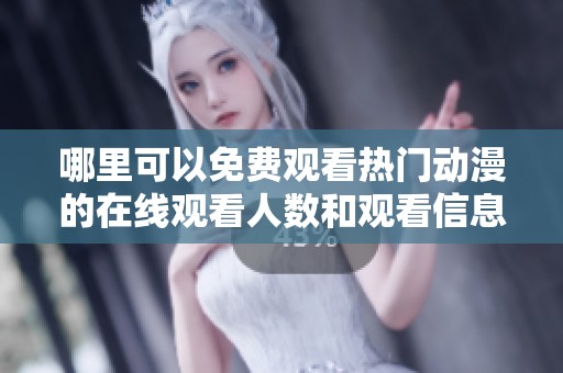 哪里可以免费观看热门动漫的在线观看人数和观看信息