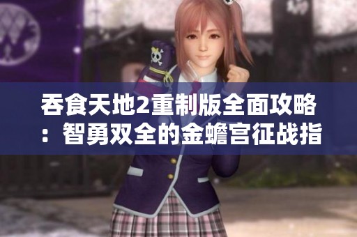 吞食天地2重制版全面攻略：智勇双全的金蟾宫征战指南