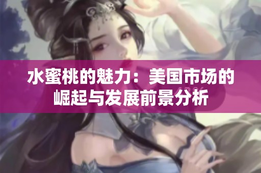 水蜜桃的魅力：美国市场的崛起与发展前景分析