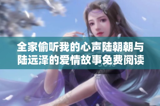 全家偷听我的心声陆朝朝与陆远泽的爱情故事免费阅读分享