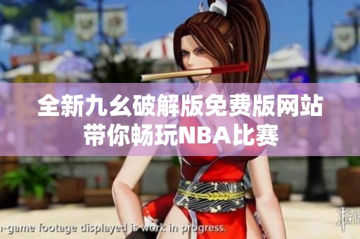 全新九幺破解版免费版网站带你畅玩NBA比赛