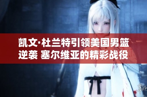 凯文·杜兰特引领美国男篮逆袭 塞尔维亚的精彩战役回顾