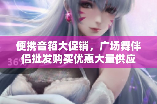 便携音箱大促销，广场舞伴侣批发购买优惠大量供应