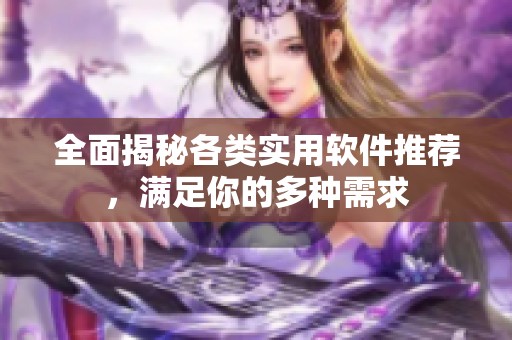 全面揭秘各类实用软件推荐，满足你的多种需求