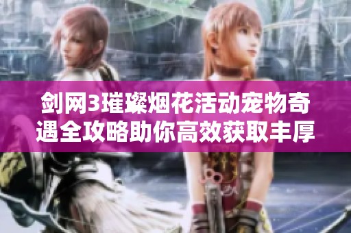 剑网3璀璨烟花活动宠物奇遇全攻略助你高效获取丰厚奖励