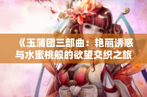 《玉蒲团三部曲：艳丽诱惑与水蜜桃般的欲望交织之旅》