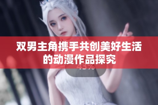 双男主角携手共创美好生活的动漫作品探究