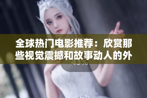 全球热门电影推荐：欣赏那些视觉震撼和故事动人的外片