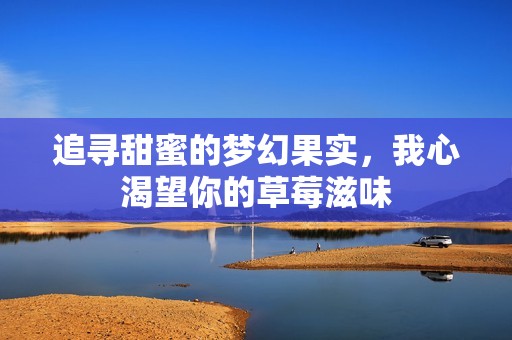 追寻甜蜜的梦幻果实，我心渴望你的草莓滋味
