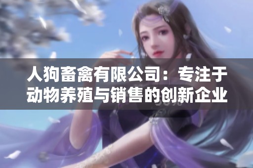 人狗畜禽有限公司：专注于动物养殖与销售的创新企业